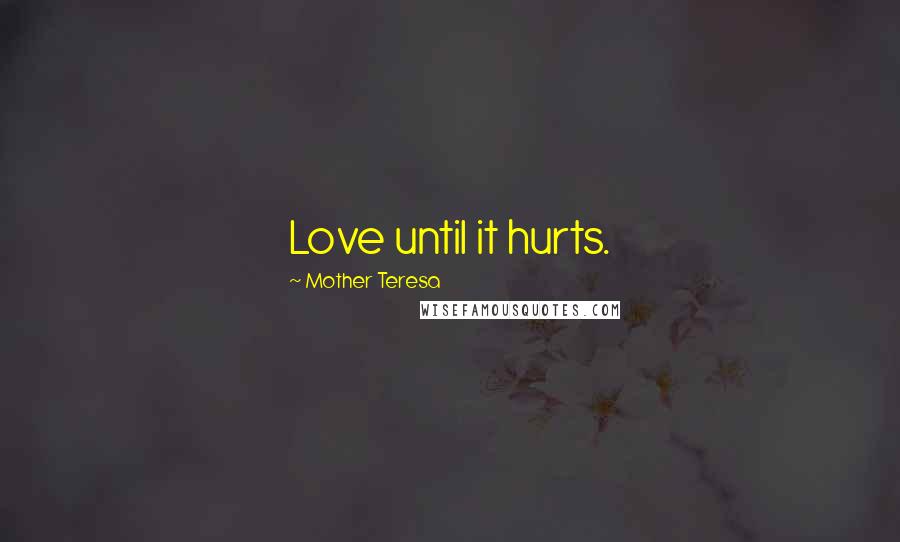 Mother Teresa Quotes: Love until it hurts.