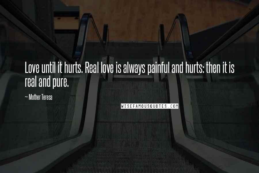 Mother Teresa Quotes: Love until it hurts. Real love is always painful and hurts: then it is real and pure.