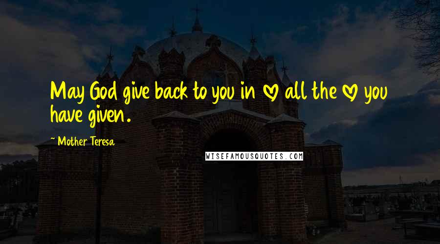 Mother Teresa Quotes: May God give back to you in love all the love you have given.