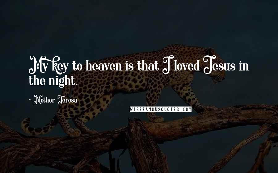 Mother Teresa Quotes: My key to heaven is that I loved Jesus in the night.