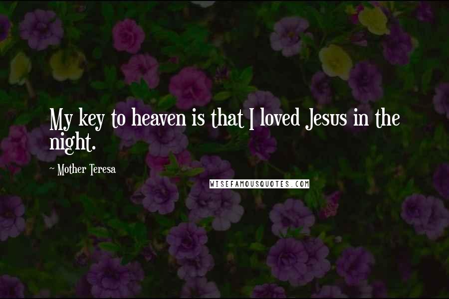 Mother Teresa Quotes: My key to heaven is that I loved Jesus in the night.