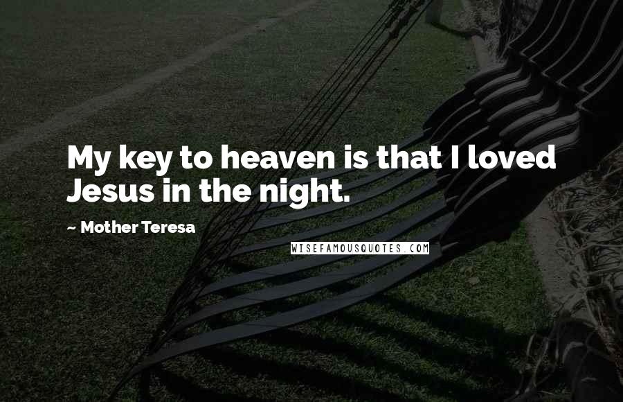 Mother Teresa Quotes: My key to heaven is that I loved Jesus in the night.