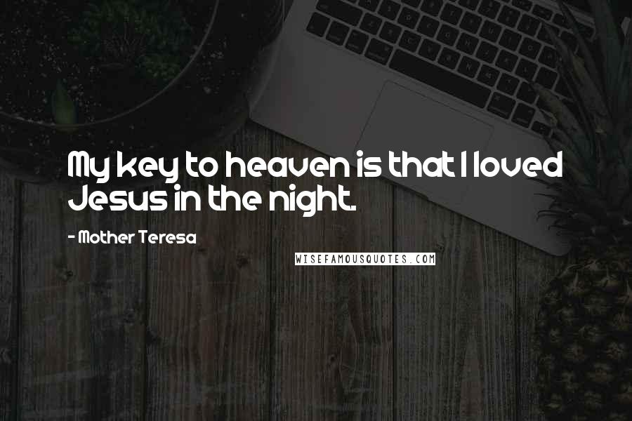 Mother Teresa Quotes: My key to heaven is that I loved Jesus in the night.