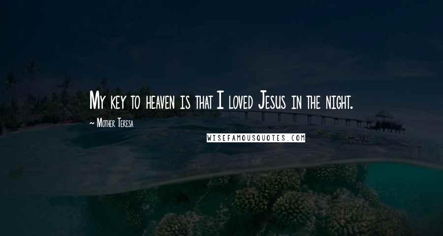 Mother Teresa Quotes: My key to heaven is that I loved Jesus in the night.