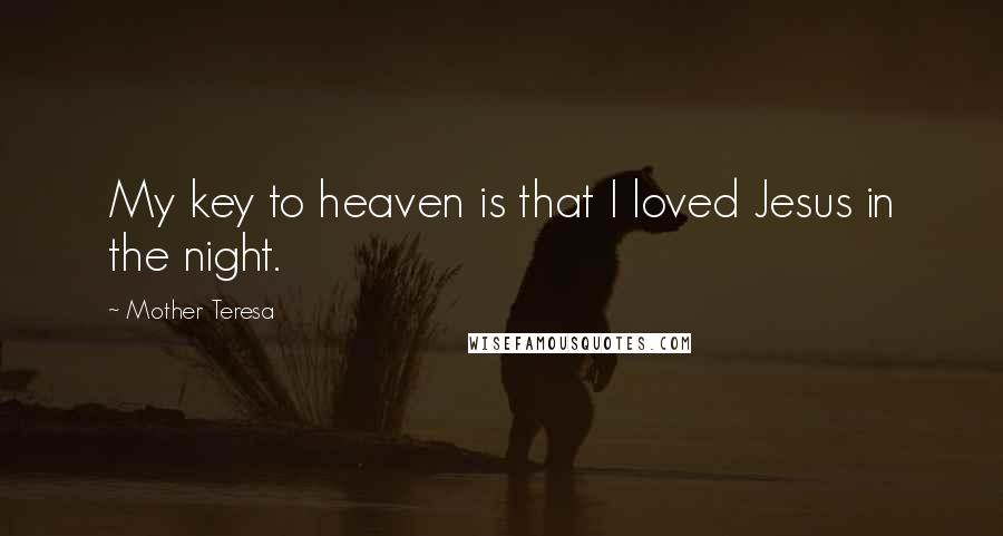 Mother Teresa Quotes: My key to heaven is that I loved Jesus in the night.