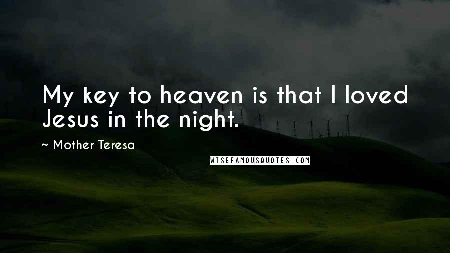 Mother Teresa Quotes: My key to heaven is that I loved Jesus in the night.