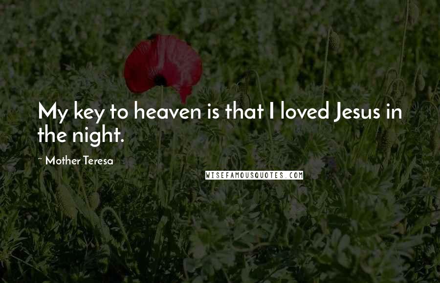 Mother Teresa Quotes: My key to heaven is that I loved Jesus in the night.