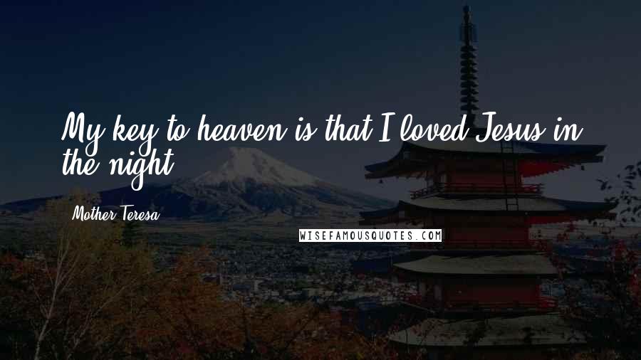 Mother Teresa Quotes: My key to heaven is that I loved Jesus in the night.