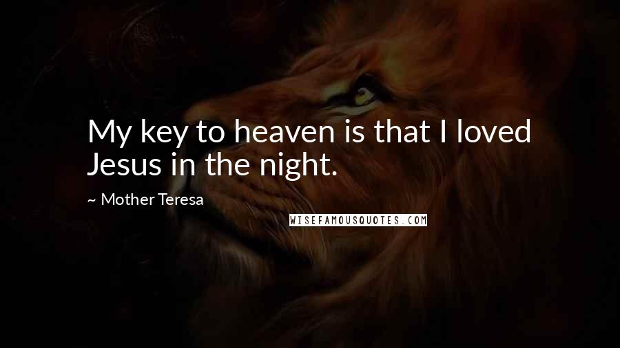 Mother Teresa Quotes: My key to heaven is that I loved Jesus in the night.