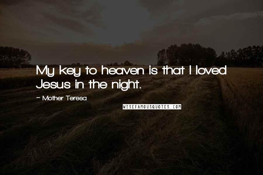 Mother Teresa Quotes: My key to heaven is that I loved Jesus in the night.