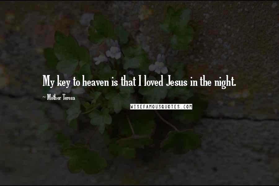 Mother Teresa Quotes: My key to heaven is that I loved Jesus in the night.