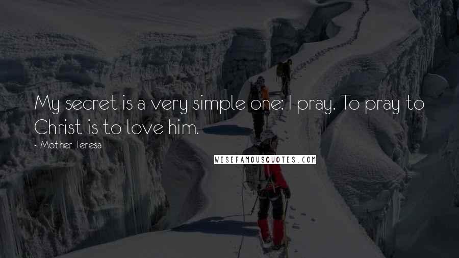 Mother Teresa Quotes: My secret is a very simple one: I pray. To pray to Christ is to love him.