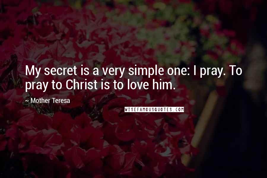 Mother Teresa Quotes: My secret is a very simple one: I pray. To pray to Christ is to love him.