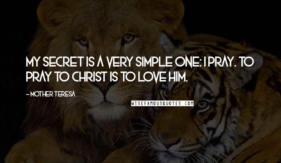Mother Teresa Quotes: My secret is a very simple one: I pray. To pray to Christ is to love him.