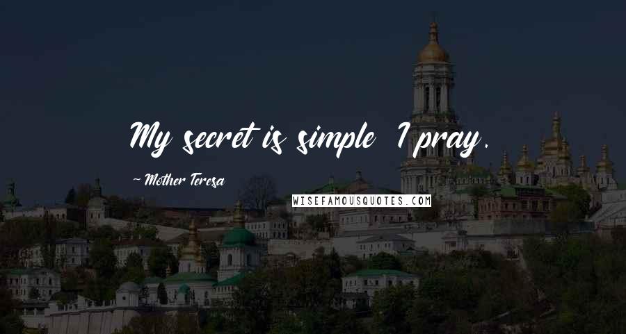 Mother Teresa Quotes: My secret is simple I pray.