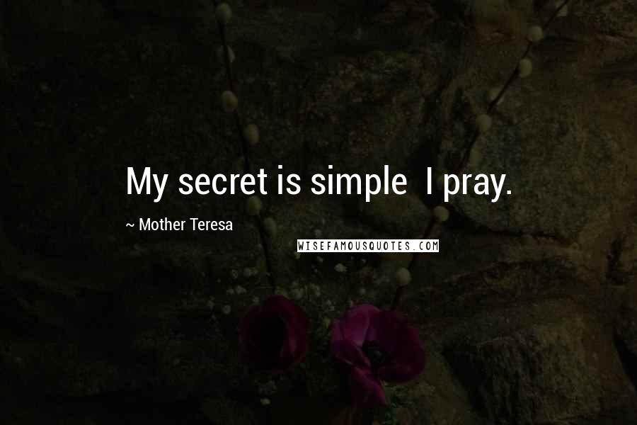 Mother Teresa Quotes: My secret is simple I pray.