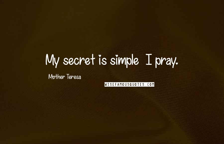 Mother Teresa Quotes: My secret is simple I pray.