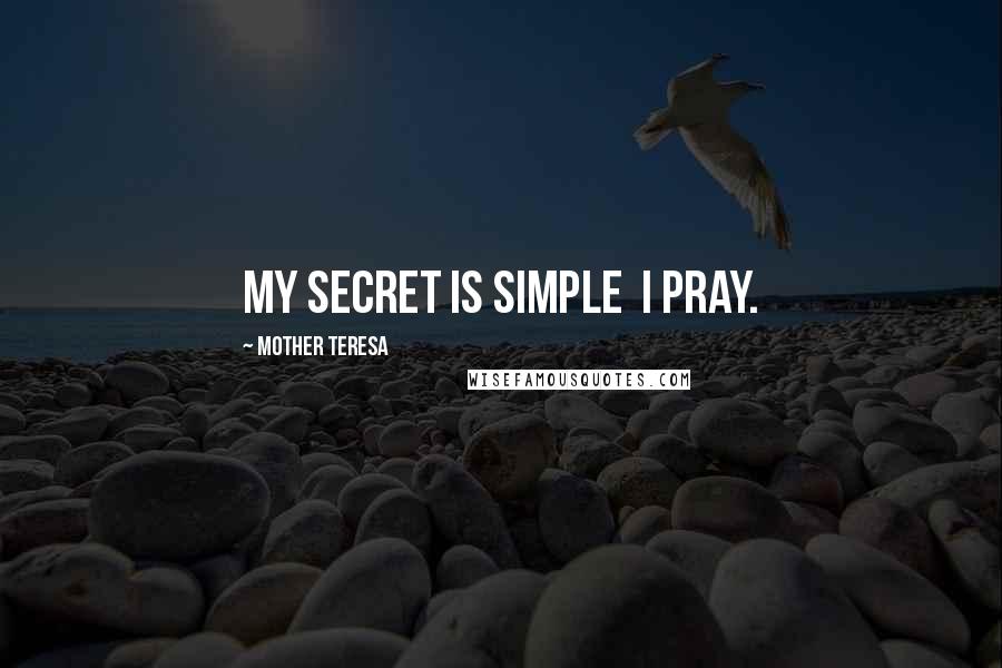 Mother Teresa Quotes: My secret is simple I pray.