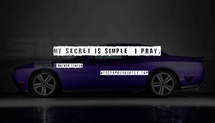 Mother Teresa Quotes: My secret is simple I pray.