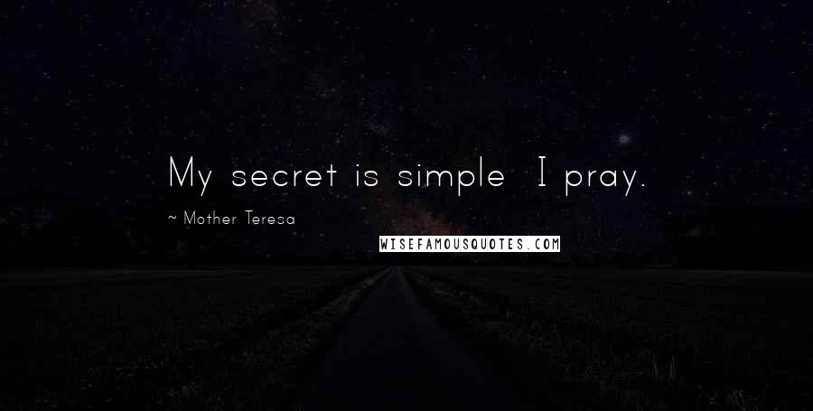 Mother Teresa Quotes: My secret is simple I pray.