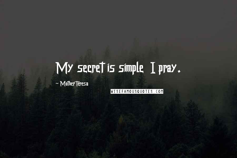 Mother Teresa Quotes: My secret is simple I pray.