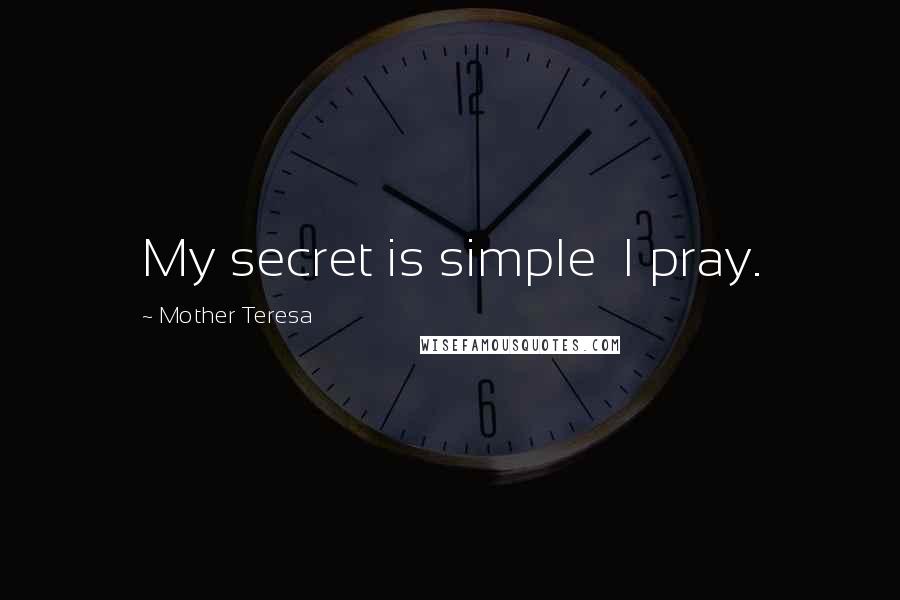 Mother Teresa Quotes: My secret is simple I pray.