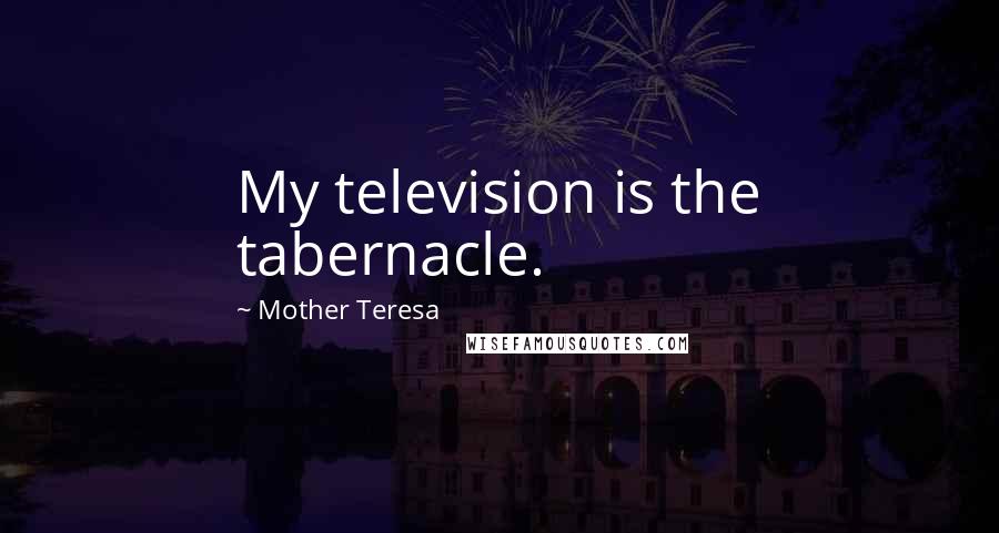 Mother Teresa Quotes: My television is the tabernacle.