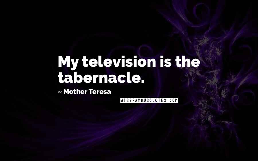 Mother Teresa Quotes: My television is the tabernacle.