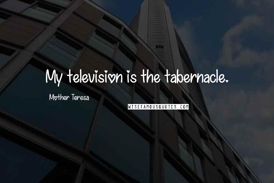 Mother Teresa Quotes: My television is the tabernacle.