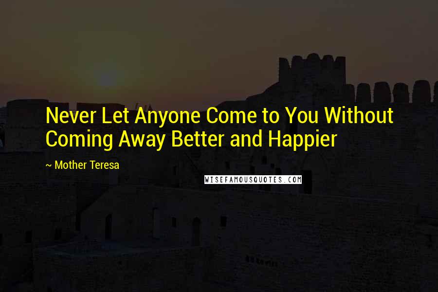 Mother Teresa Quotes: Never Let Anyone Come to You Without Coming Away Better and Happier