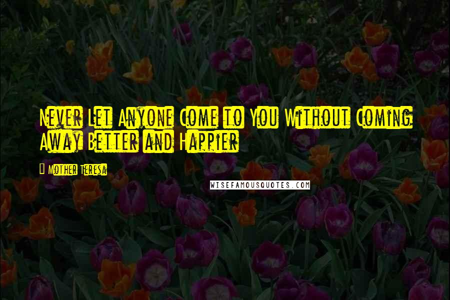 Mother Teresa Quotes: Never Let Anyone Come to You Without Coming Away Better and Happier