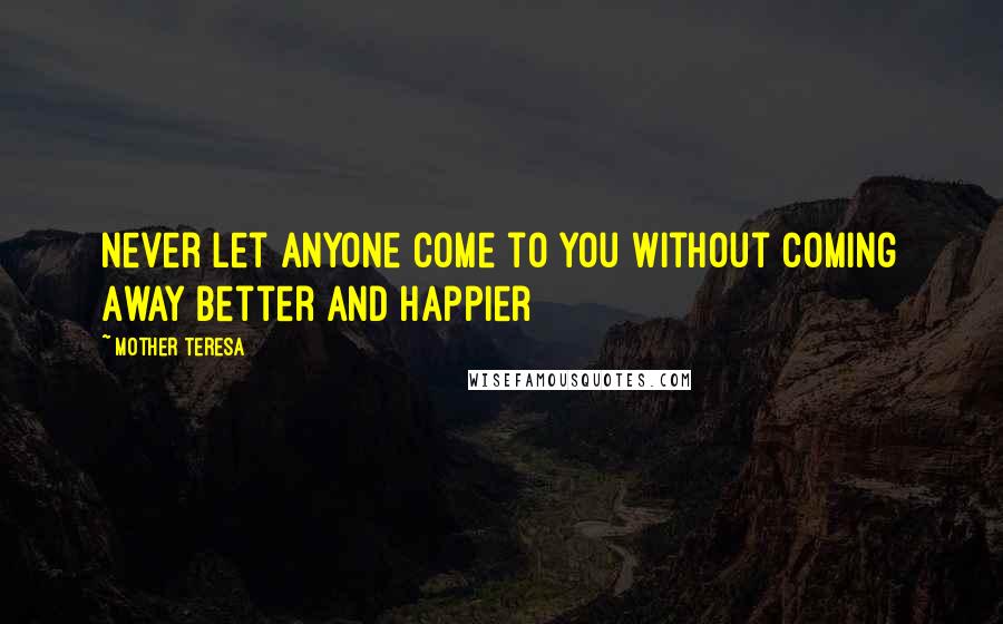 Mother Teresa Quotes: Never Let Anyone Come to You Without Coming Away Better and Happier