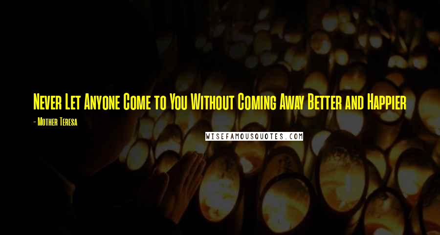 Mother Teresa Quotes: Never Let Anyone Come to You Without Coming Away Better and Happier