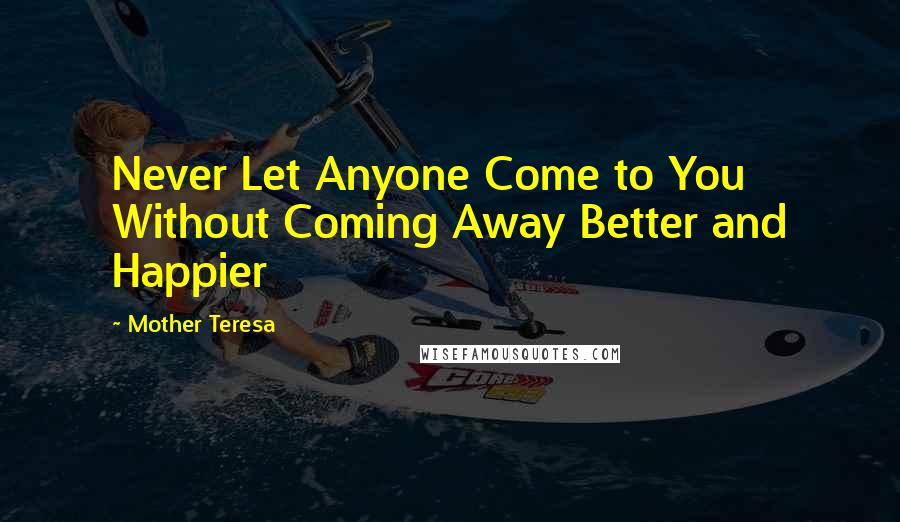 Mother Teresa Quotes: Never Let Anyone Come to You Without Coming Away Better and Happier