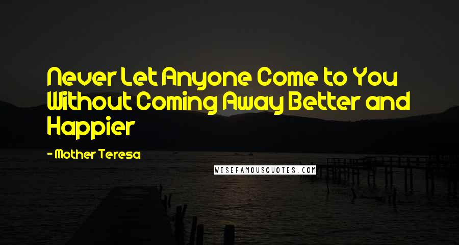 Mother Teresa Quotes: Never Let Anyone Come to You Without Coming Away Better and Happier