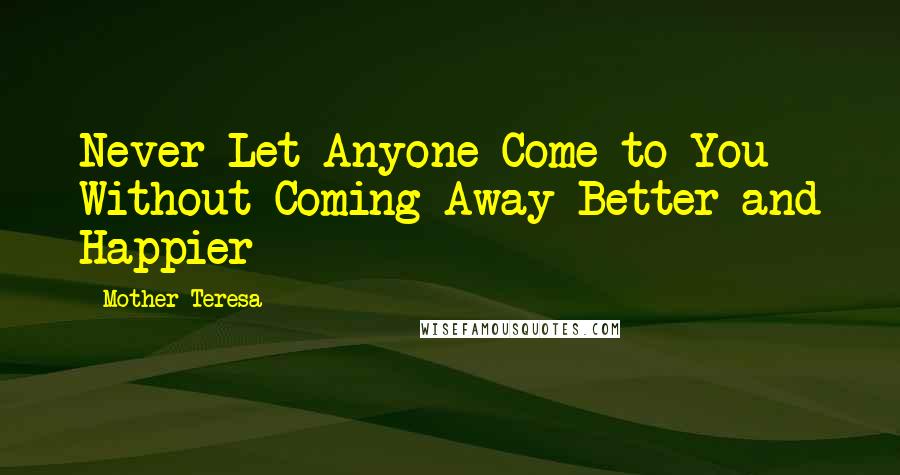 Mother Teresa Quotes: Never Let Anyone Come to You Without Coming Away Better and Happier