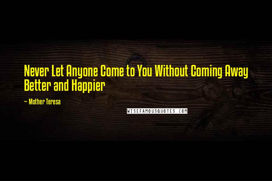 Mother Teresa Quotes: Never Let Anyone Come to You Without Coming Away Better and Happier