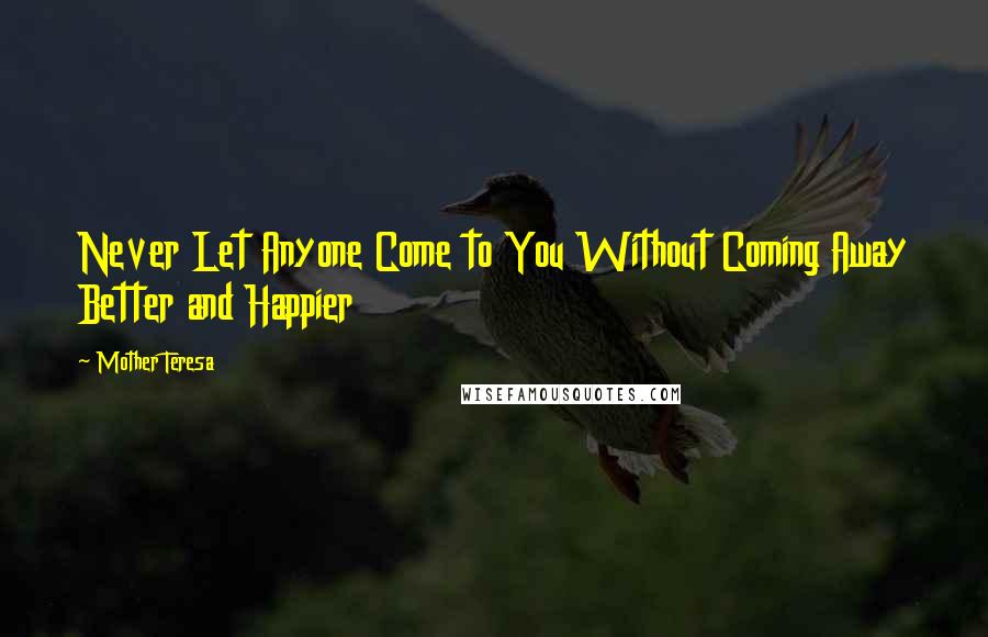 Mother Teresa Quotes: Never Let Anyone Come to You Without Coming Away Better and Happier