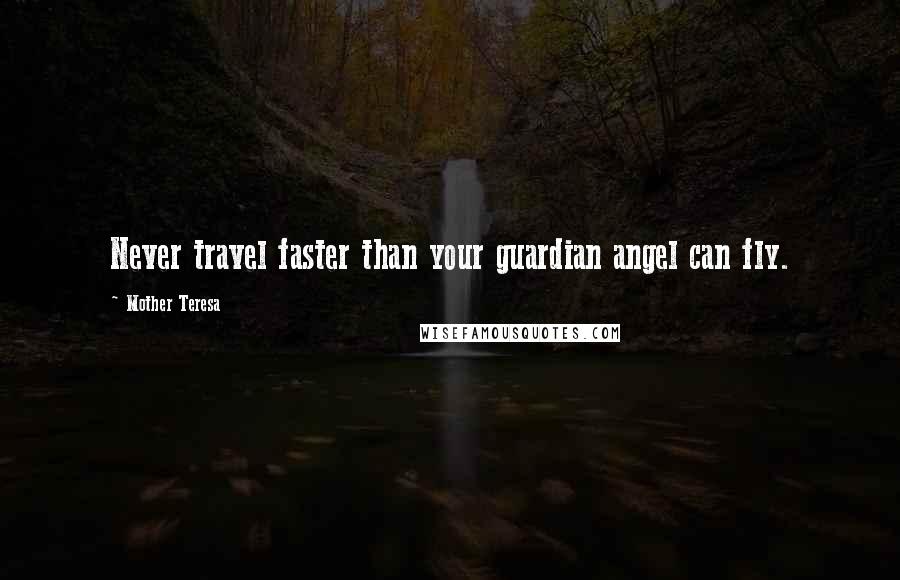 Mother Teresa Quotes: Never travel faster than your guardian angel can fly.
