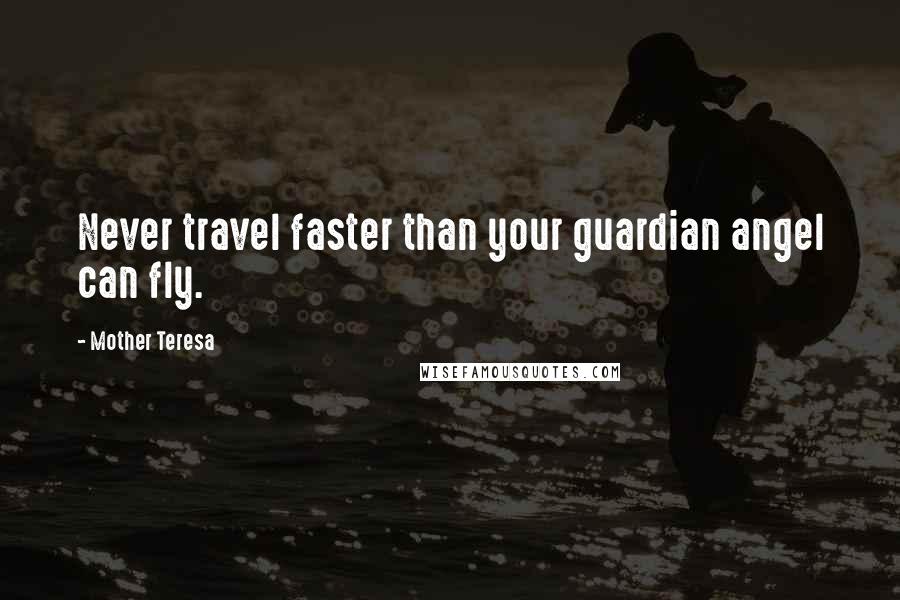 Mother Teresa Quotes: Never travel faster than your guardian angel can fly.