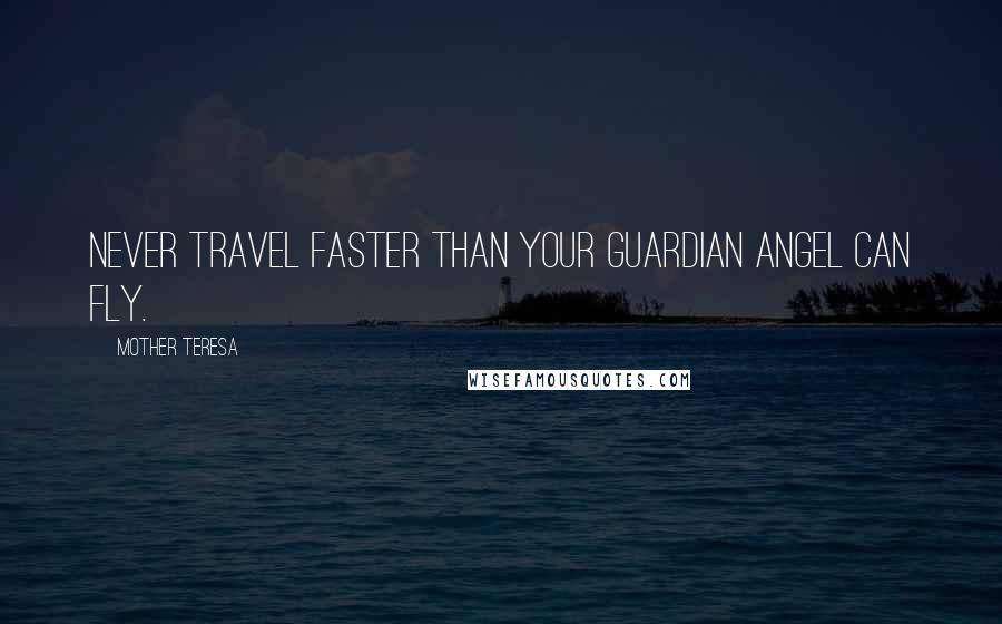 Mother Teresa Quotes: Never travel faster than your guardian angel can fly.
