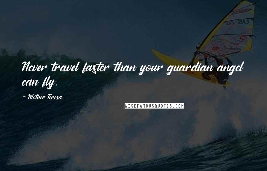 Mother Teresa Quotes: Never travel faster than your guardian angel can fly.