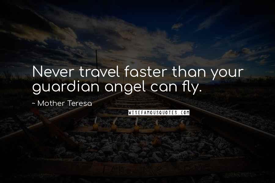 Mother Teresa Quotes: Never travel faster than your guardian angel can fly.