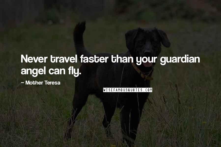 Mother Teresa Quotes: Never travel faster than your guardian angel can fly.