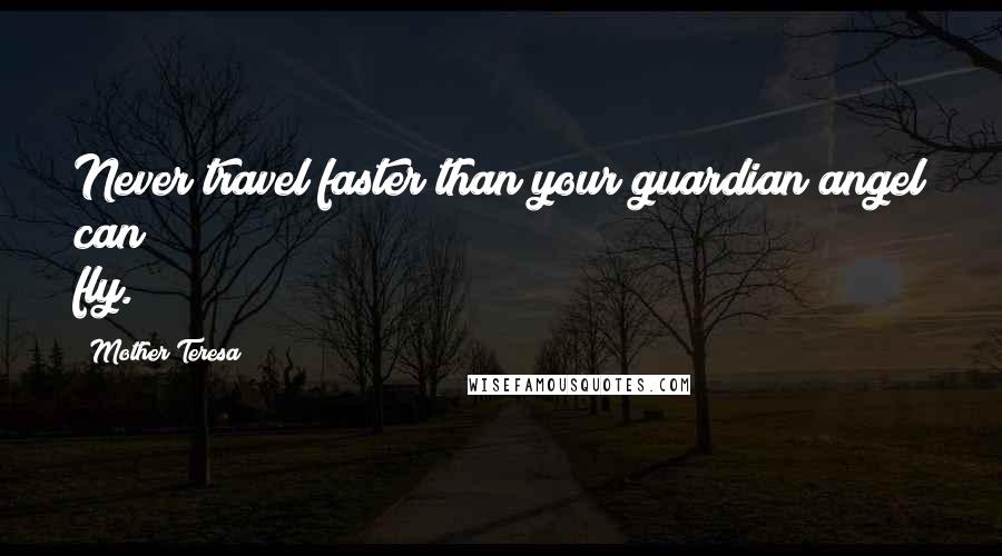 Mother Teresa Quotes: Never travel faster than your guardian angel can fly.