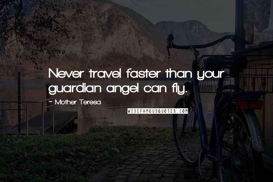 Mother Teresa Quotes: Never travel faster than your guardian angel can fly.