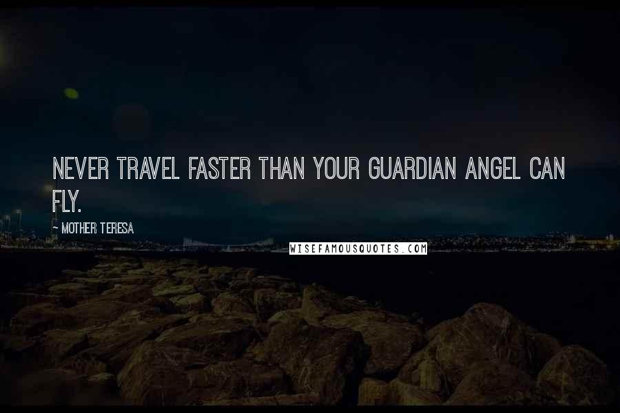 Mother Teresa Quotes: Never travel faster than your guardian angel can fly.