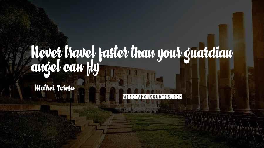 Mother Teresa Quotes: Never travel faster than your guardian angel can fly.