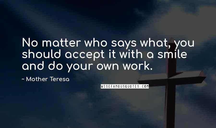 Mother Teresa Quotes: No matter who says what, you should accept it with a smile and do your own work.