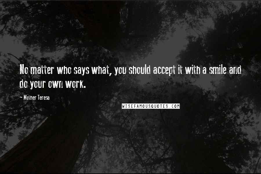 Mother Teresa Quotes: No matter who says what, you should accept it with a smile and do your own work.